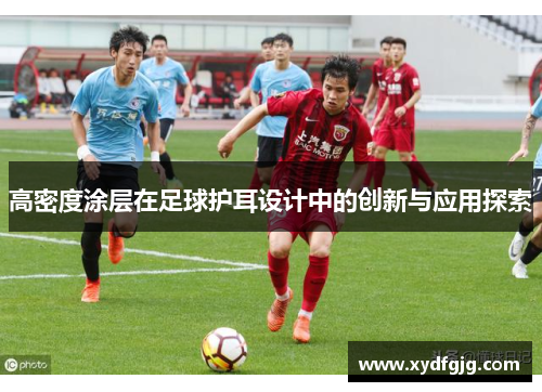 高密度涂层在足球护耳设计中的创新与应用探索